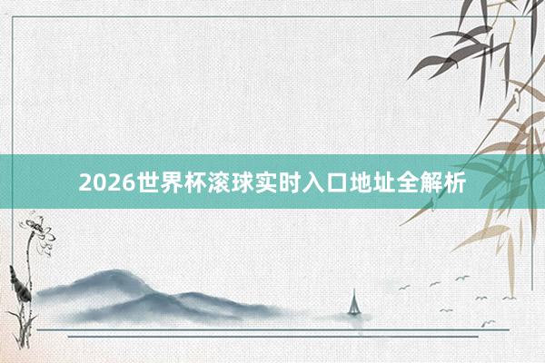 2026世界杯滚球实时入口地址全解析