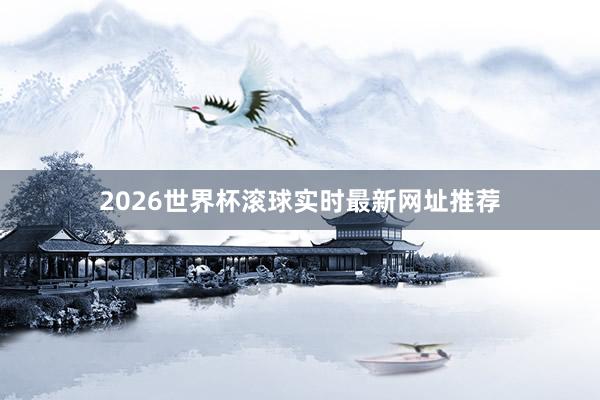 2026世界杯滚球实时最新网址推荐