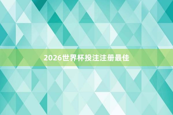2026世界杯投注注册最佳