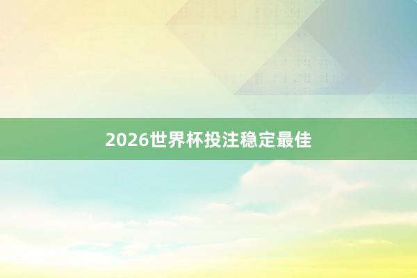 2026世界杯投注稳定最佳