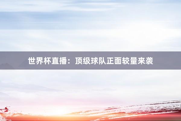 世界杯直播：顶级球队正面较量来袭