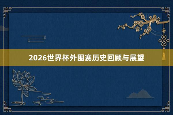 2026世界杯外围赛历史回顾与展望