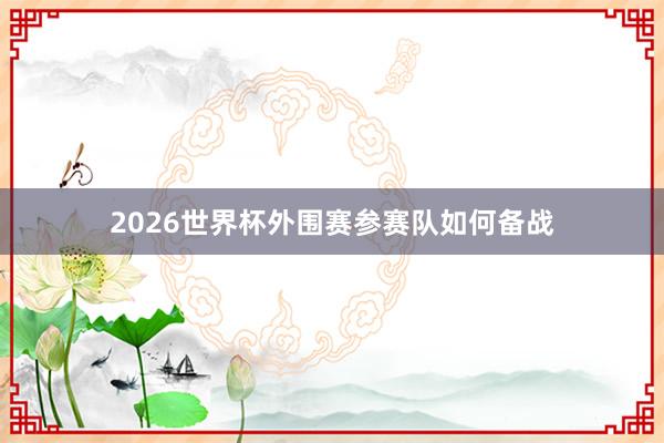 2026世界杯外围赛参赛队如何备战