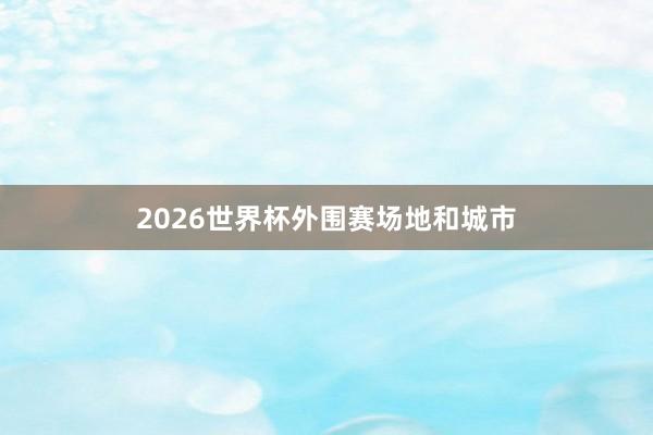 2026世界杯外围赛场地和城市