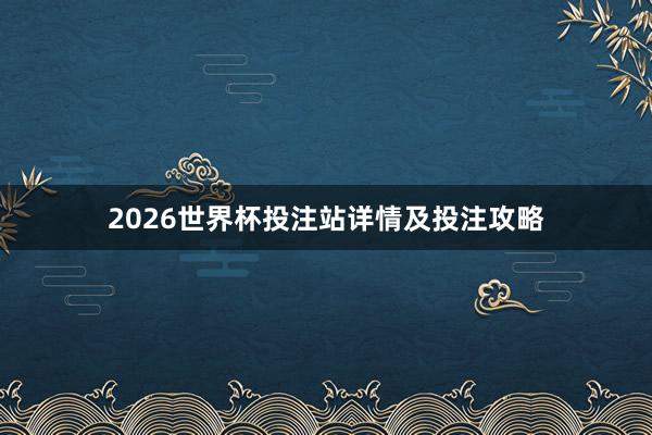 2026世界杯投注站详情及投注攻略