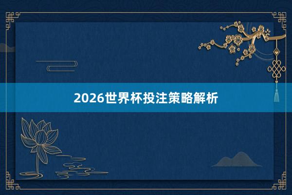 2026世界杯投注策略解析
