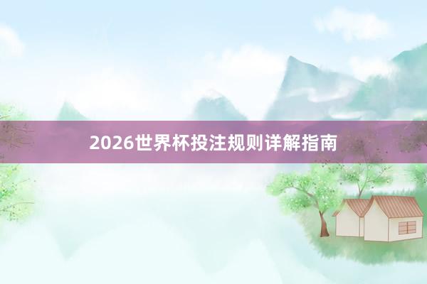 2026世界杯投注规则详解指南
