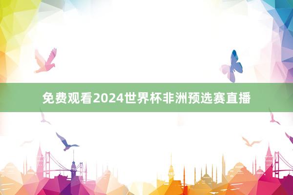 免费观看2024世界杯非洲预选赛直播