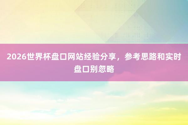 2026世界杯盘口网站经验分享，参考思路和实时盘口别忽略