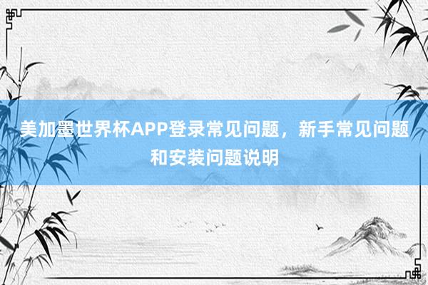 美加墨世界杯APP登录常见问题，新手常见问题和安装问题说明