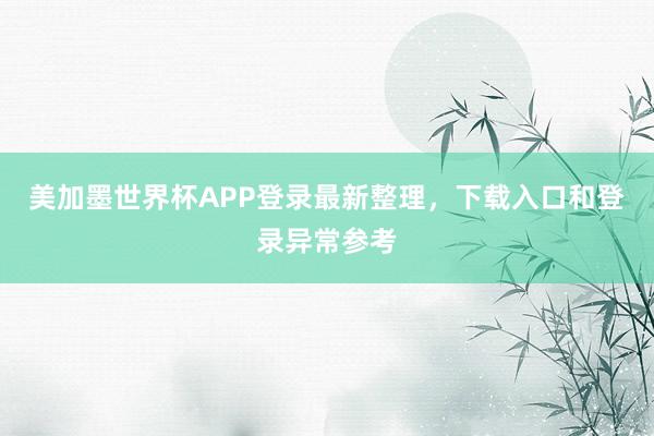 美加墨世界杯APP登录最新整理，下载入口和登录异常参考