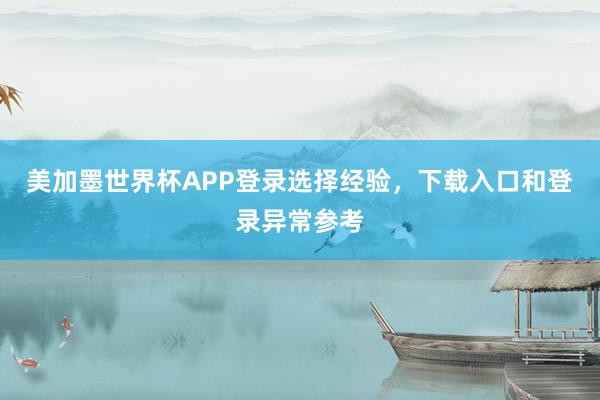 美加墨世界杯APP登录选择经验，下载入口和登录异常参考
