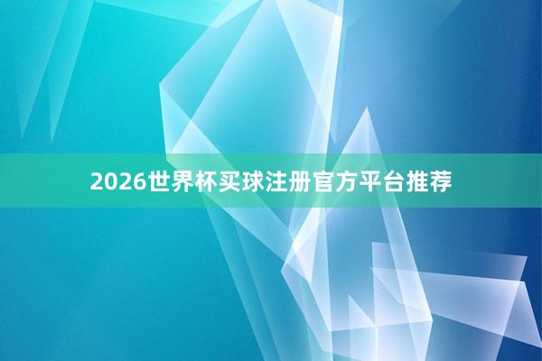 2026世界杯买球注册官方平台推荐