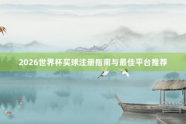 2026世界杯买球注册指南与最佳平台推荐