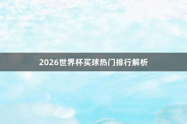 2026世界杯买球热门排行解析