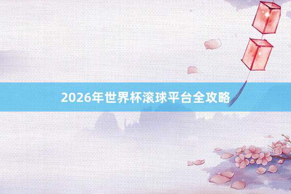 2026年世界杯滚球平台全攻略