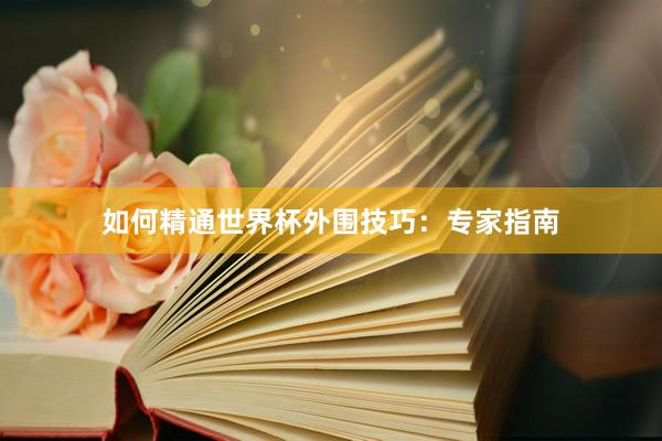 如何精通世界杯外围技巧：专家指南