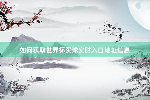 如何获取世界杯买球实时入口地址信息