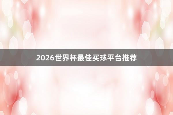 2026世界杯最佳买球平台推荐