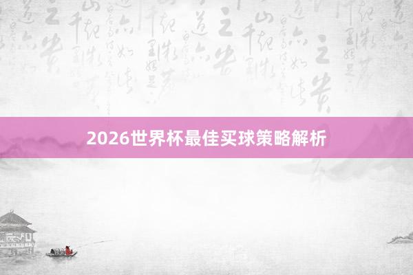 2026世界杯最佳买球策略解析