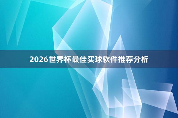 2026世界杯最佳买球软件推荐分析