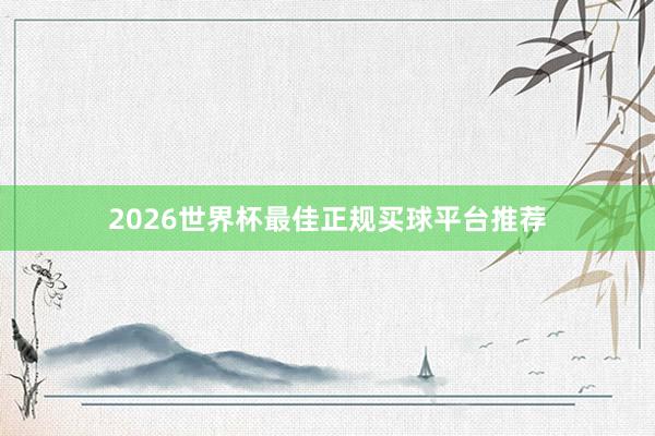2026世界杯最佳正规买球平台推荐