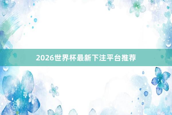 2026世界杯最新下注平台推荐