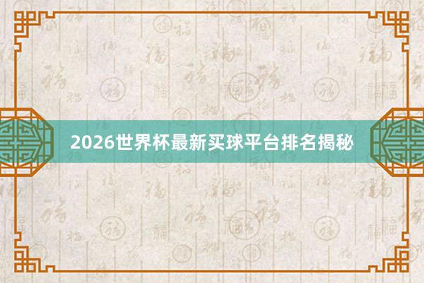 2026世界杯最新买球平台排名揭秘