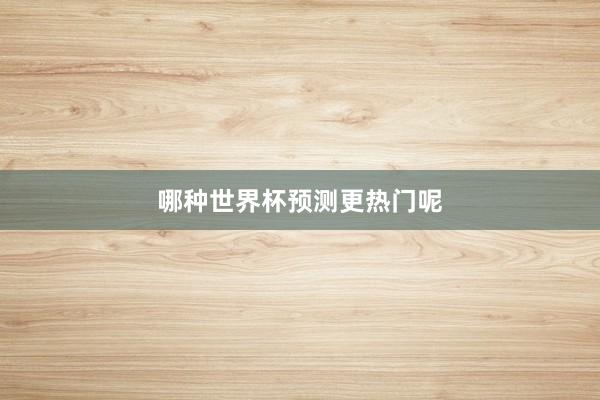 哪种世界杯预测更热门呢