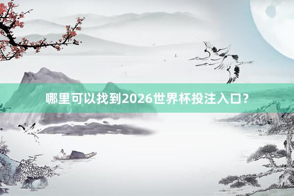 哪里可以找到2026世界杯投注入口?