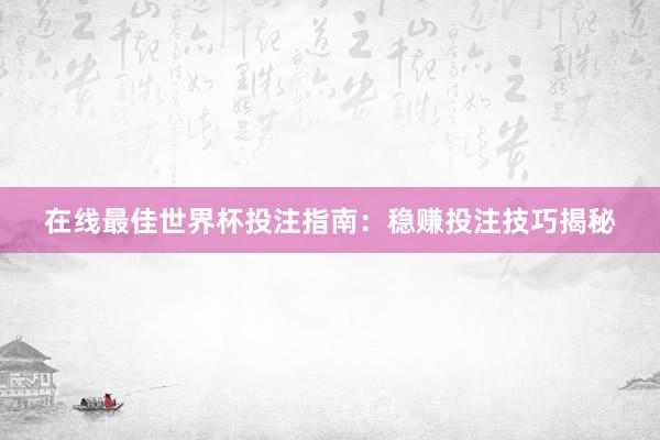 在线最佳世界杯投注指南:稳赚投注技巧揭秘