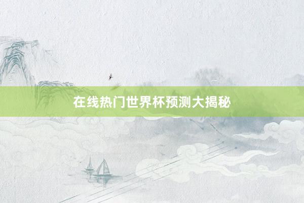 在线热门世界杯预测大揭秘
