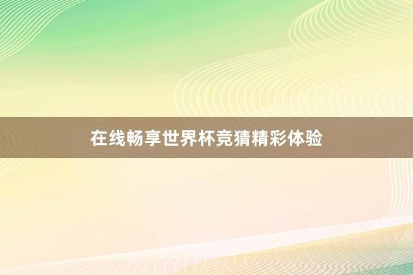 在线畅享世界杯竞猜精彩体验