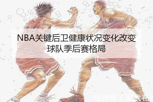 NBA关键后卫健康状况变化改变球队季后赛格局(Kaiyun)